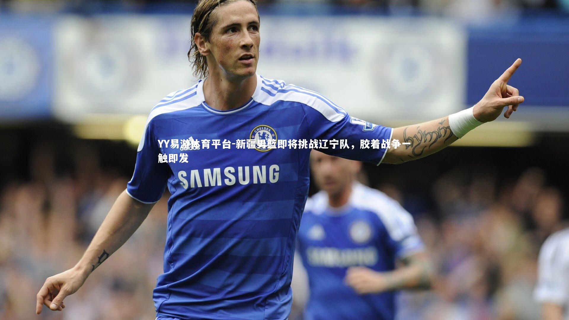 新疆男篮即将挑战辽宁队，胶着战争一触即发