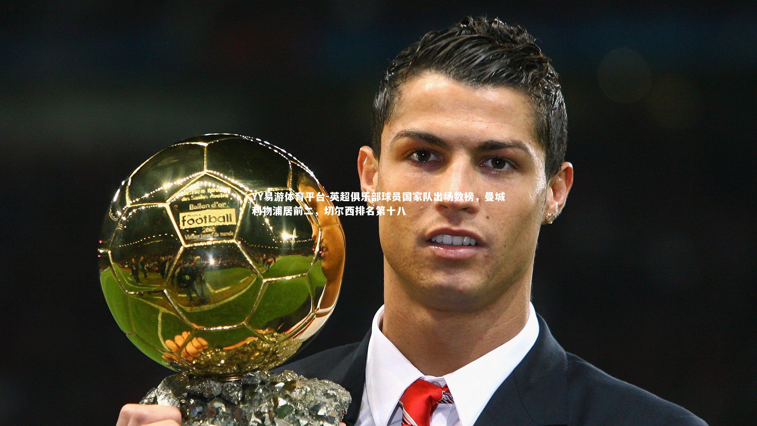 英超俱乐部球员国家队出场数榜,曼城利物浦居前二,切尔西排名第十八