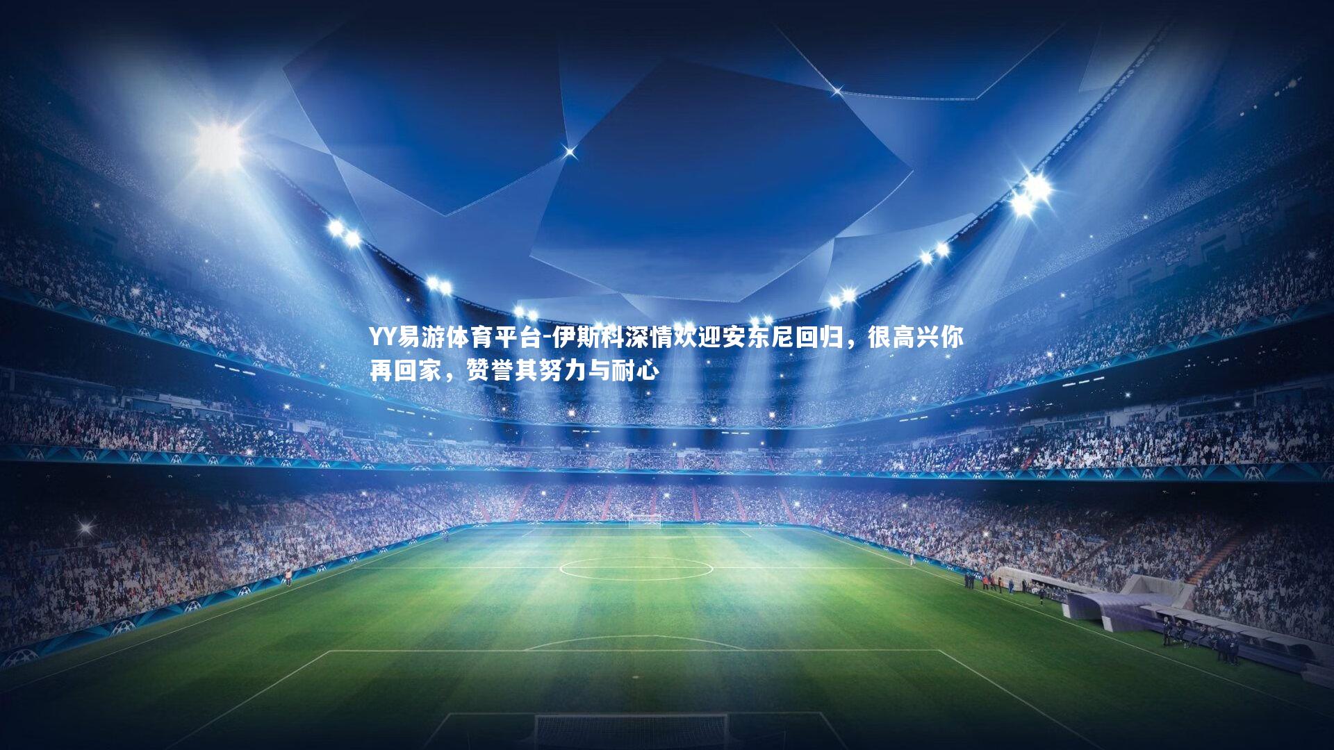 YY易游体育平台-伊斯科深情欢迎安东尼回归，很高兴你再回家，赞誉其努力与耐心